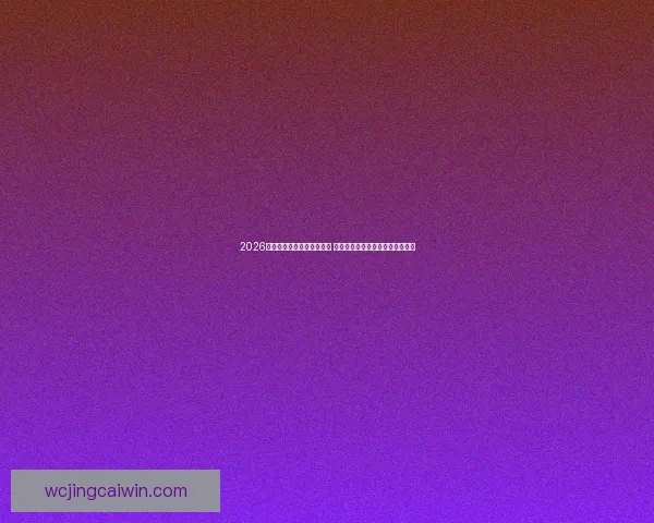 2026世界杯竞猜盘口分析与预测 热门球队走势与盘口变化深度解读